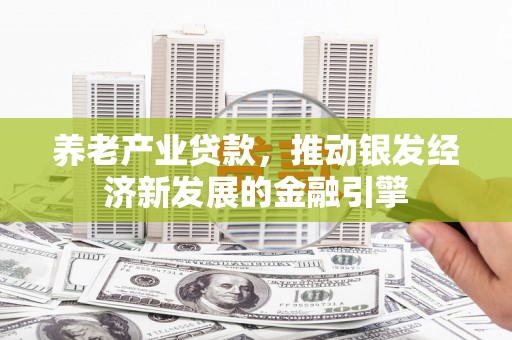 荣县养老产业贷款，推动银发经济新发展的金融引擎