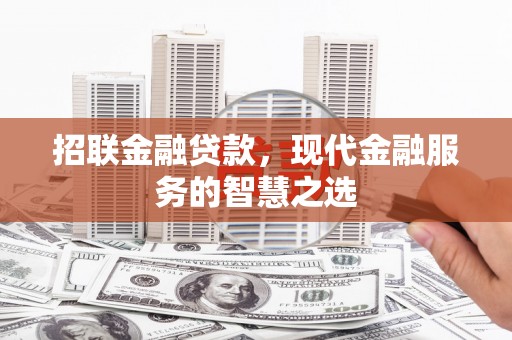 荣县招联金融贷款，现代金融服务的智慧之选