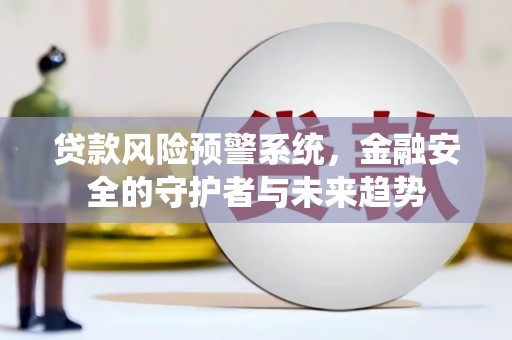 荣县贷款风险预警系统，金融安全的守护者与未来趋势