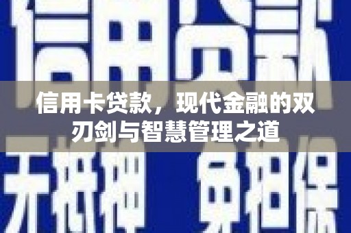 荣县信用卡贷款，现代金融的双刃剑与智慧管理之道