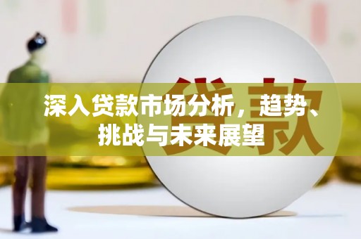 荣县深入贷款市场分析，趋势、挑战与未来展望
