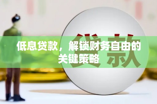 荣县低息贷款，解锁财务自由的关键策略