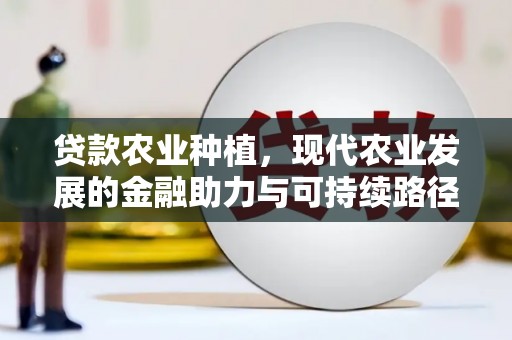 荣县贷款农业种植，现代农业发展的金融助力与可持续路径