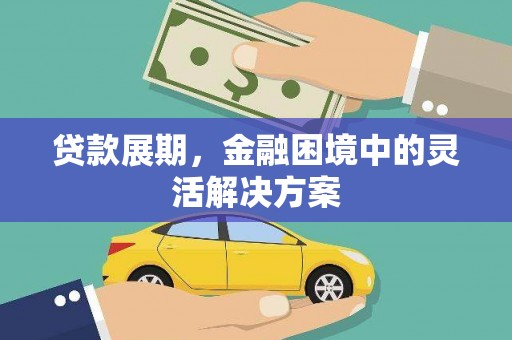 荣县贷款展期，金融困境中的灵活解决方案
