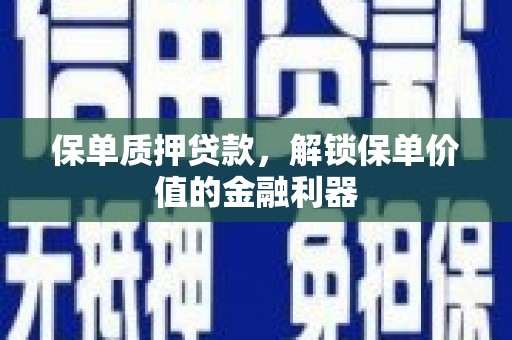 荣县保单质押贷款，解锁保单价值的金融利器