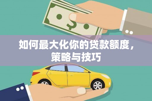 荣县如何最大化你的贷款额度，策略与技巧