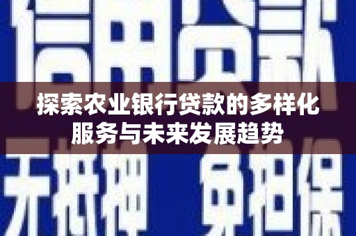 荣县探索农业银行贷款的多样化服务与未来发展趋势