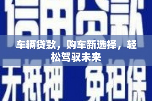 荣县车辆贷款，购车新选择，轻松驾驭未来