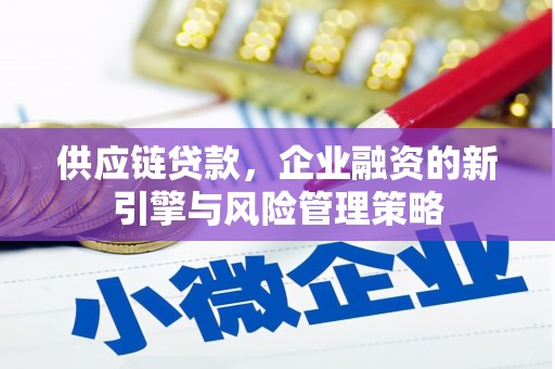 荣县供应链贷款，企业融资的新引擎与风险管理策略