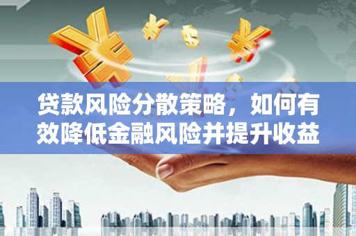 荣县贷款风险分散策略，如何有效降低金融风险并提升收益