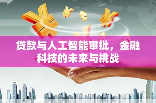 荣县贷款与人工智能审批，金融科技的未来与挑战