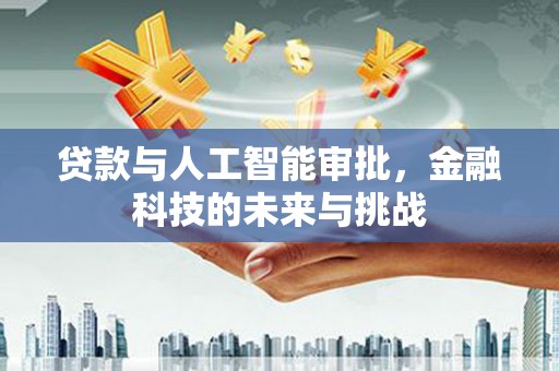荣县贷款与人工智能审批，金融科技的未来与挑战