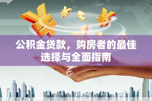 荣县公积金贷款，购房者的最佳选择与全面指南