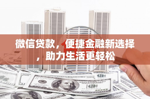 荣县微信贷款，便捷金融新选择，助力生活更轻松