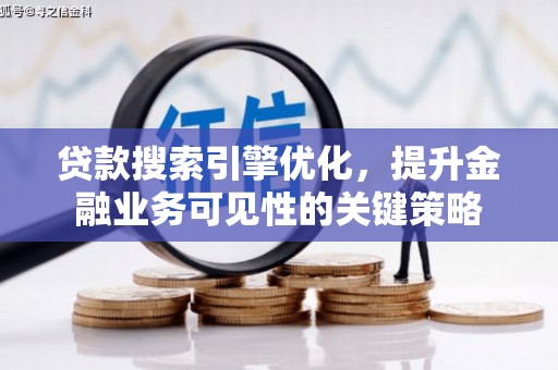 荣县贷款搜索引擎优化，提升金融业务可见性的关键策略