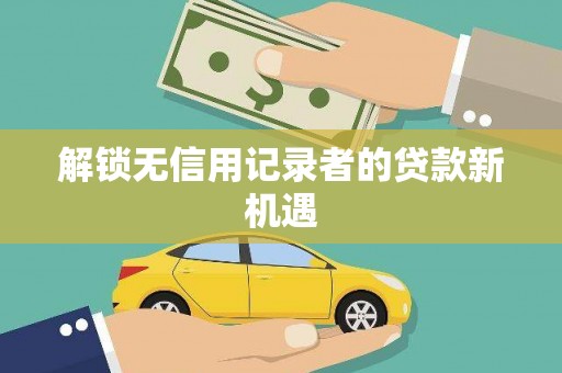 荣县解锁无信用记录者的贷款新机遇
