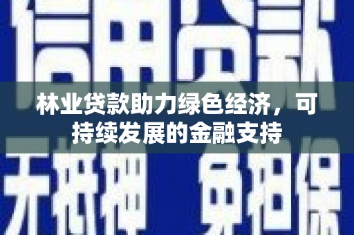 荣县林业贷款助力绿色经济，可持续发展的金融支持