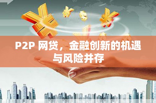 荣县P2P 网贷，金融创新的机遇与风险并存
