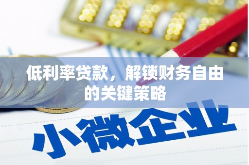 荣县低利率贷款，解锁财务自由的关键策略