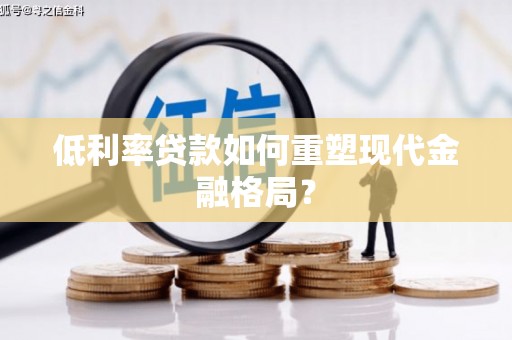 荣县低利率贷款如何重塑现代金融格局？