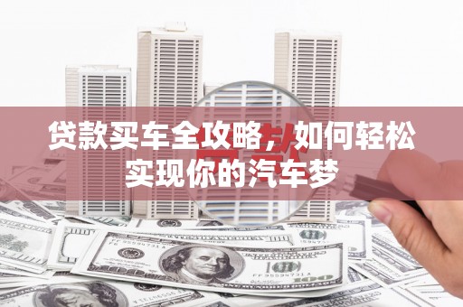 荣县贷款买车全攻略，如何轻松实现你的汽车梦