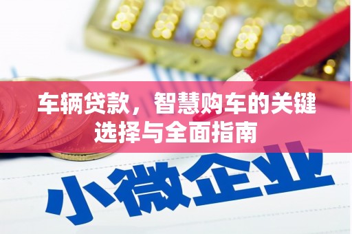 荣县车辆贷款，智慧购车的关键选择与全面指南