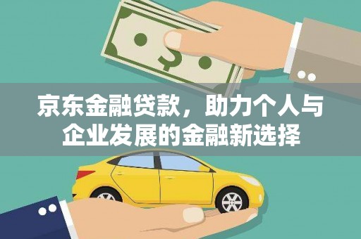 荣县京东金融贷款，助力个人与企业发展的金融新选择