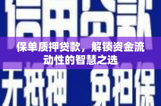 荣县保单质押贷款，解锁资金流动性的智慧之选