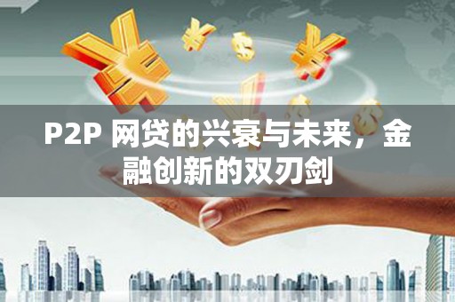荣县P2P 网贷的兴衰与未来，金融创新的双刃剑