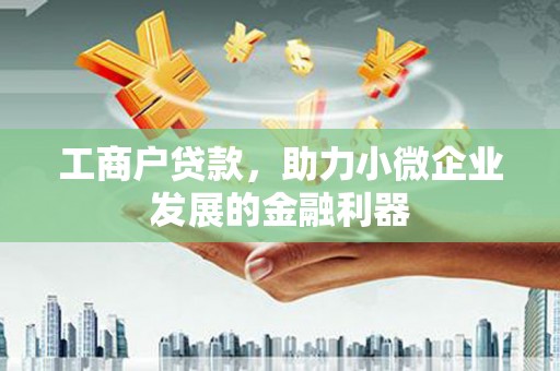 荣县工商户贷款，助力小微企业发展的金融利器