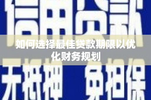 荣县如何选择最佳贷款期限以优化财务规划