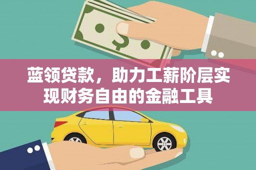 荣县蓝领贷款，助力工薪阶层实现财务自由的金融工具