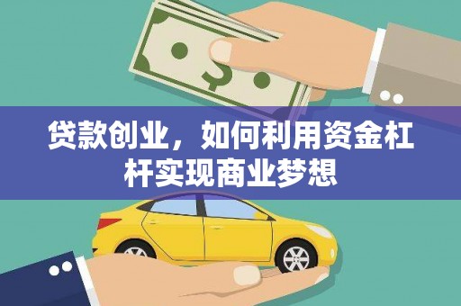 荣县贷款创业，如何利用资金杠杆实现商业梦想