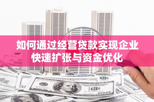 荣县如何通过经营贷款实现企业快速扩张与资金优化