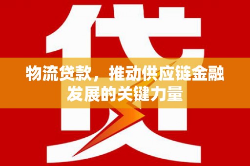 荣县物流贷款，推动供应链金融发展的关键力量