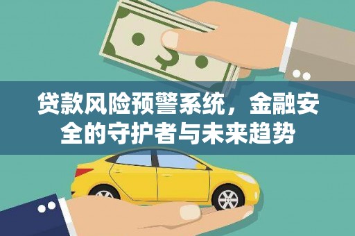 荣县贷款风险预警系统，金融安全的守护者与未来趋势
