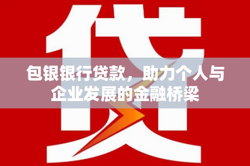 荣县包银银行贷款，助力个人与企业发展的金融桥梁