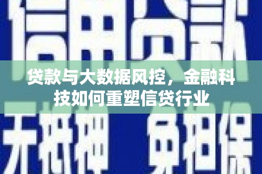 荣县贷款与大数据风控，金融科技如何重塑信贷行业