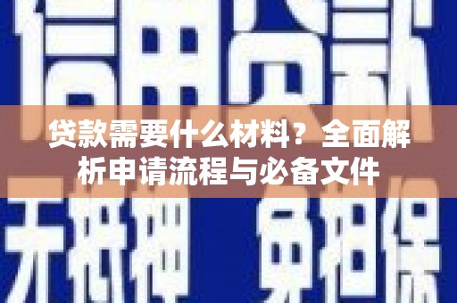 荣县贷款需要什么材料？全面解析申请流程与必备文件
