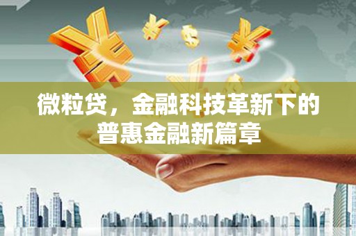 荣县微粒贷，金融科技革新下的普惠金融新篇章