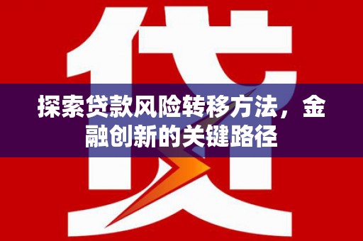荣县探索贷款风险转移方法，金融创新的关键路径