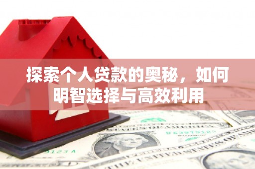 荣县探索个人贷款的奥秘，如何明智选择与高效利用