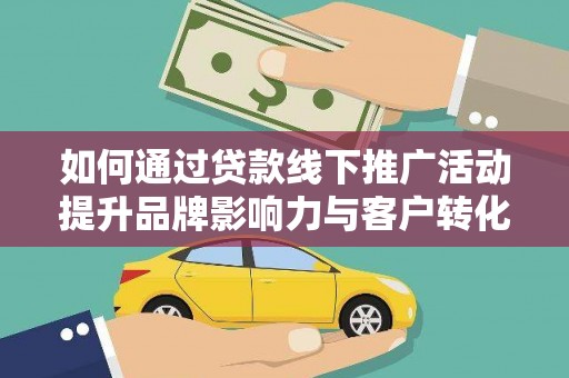 荣县如何通过贷款线下推广活动提升品牌影响力与客户转化率