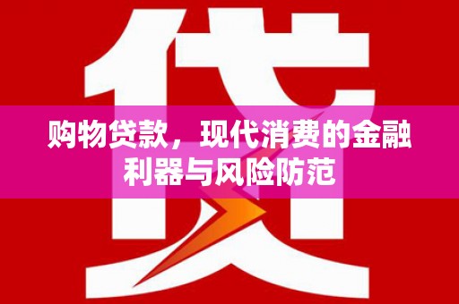 荣县购物贷款，现代消费的金融利器与风险防范