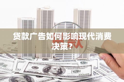 荣县贷款广告如何影响现代消费决策？