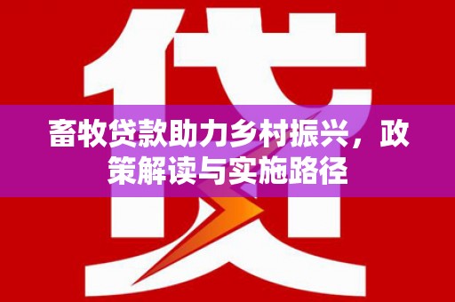 荣县畜牧贷款助力乡村振兴，政策解读与实施路径