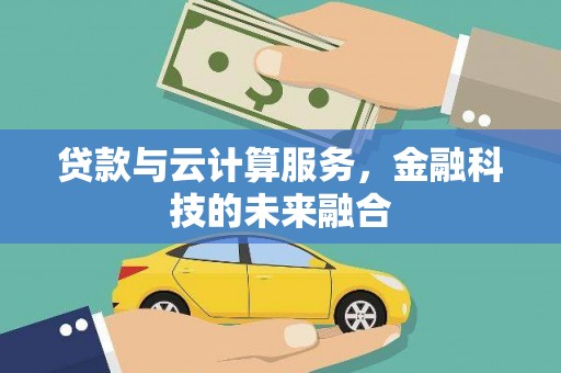 荣县贷款与云计算服务，金融科技的未来融合