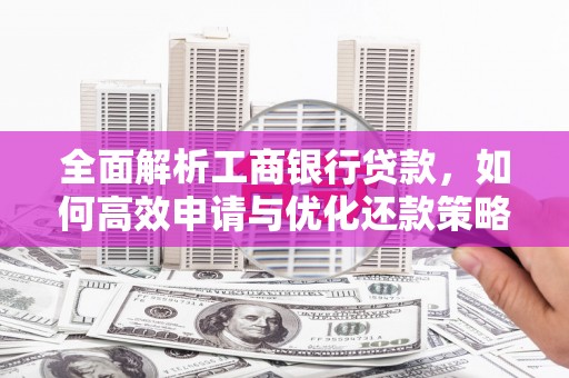 荣县全面解析工商银行贷款，如何高效申请与优化还款策略