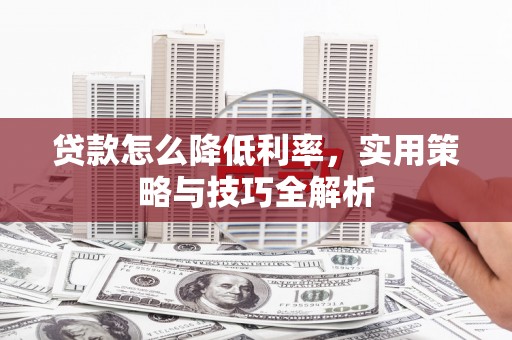 荣县贷款怎么降低利率，实用策略与技巧全解析