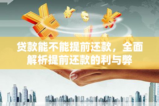 荣县贷款能不能提前还款，全面解析提前还款的利与弊